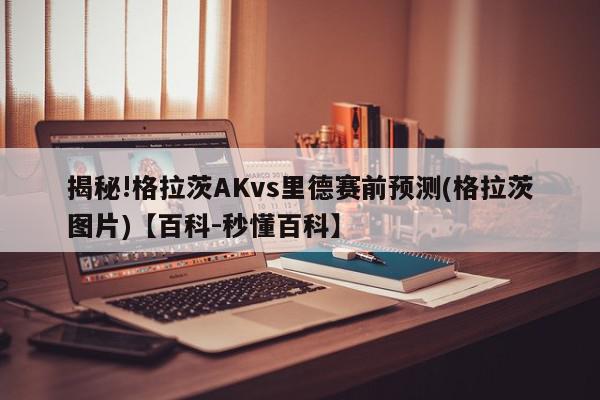 揭秘!格拉茨AKvs里德赛前预测(格拉茨图片)【百科-秒懂百科】