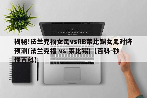 揭秘!法兰克福女足vsRB莱比锡女足对阵预测(法兰克福 vs 莱比锡)【百科-秒懂百科】