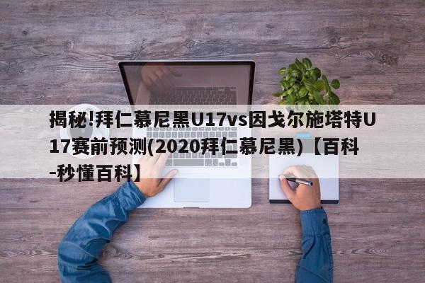 揭秘!拜仁慕尼黑U17vs因戈尔施塔特U17赛前预测(2020拜仁慕尼黑)【百科-秒懂百科】