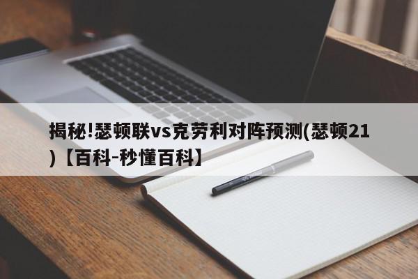 揭秘!瑟顿联vs克劳利对阵预测(瑟顿21)【百科-秒懂百科】