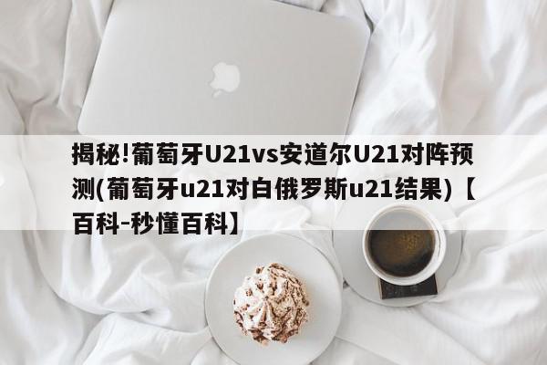 揭秘!葡萄牙U21vs安道尔U21对阵预测(葡萄牙u21对白俄罗斯u21结果)【百科-秒懂百科】