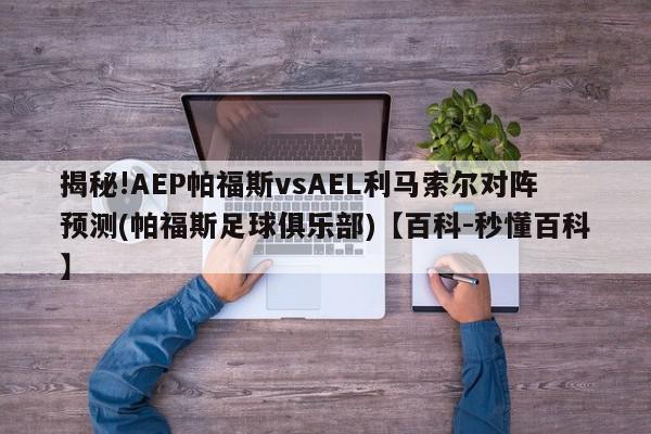 揭秘!AEP帕福斯vsAEL利马索尔对阵预测(帕福斯足球俱乐部)【百科-秒懂百科】