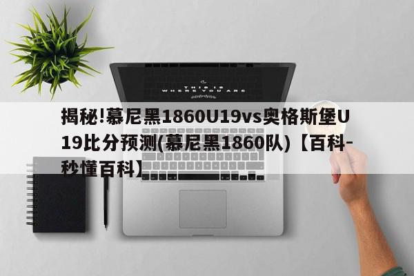 揭秘!慕尼黑1860U19vs奥格斯堡U19比分预测(慕尼黑1860队)【百科-秒懂百科】