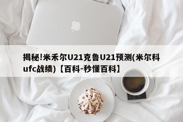 揭秘!米禾尔U21克鲁U21预测(米尔科ufc战绩)【百科-秒懂百科】