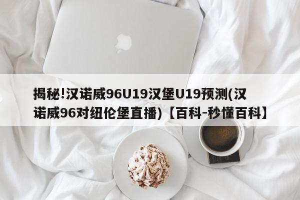 揭秘!汉诺威96U19汉堡U19预测(汉诺威96对纽伦堡直播)【百科-秒懂百科】