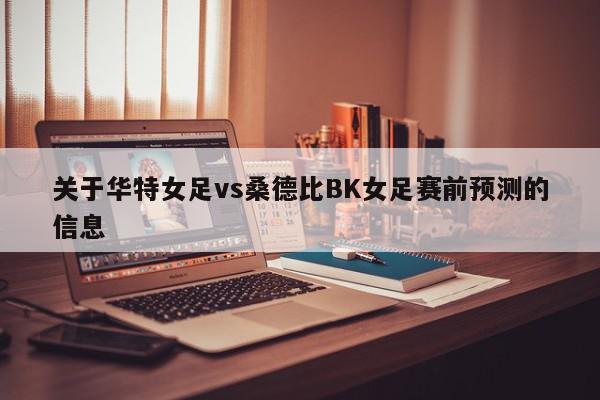 关于华特女足vs桑德比BK女足赛前预测的信息