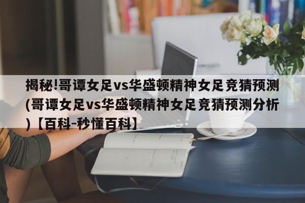 揭秘!哥谭女足vs华盛顿精神女足竞猜预测(哥谭女足vs华盛顿精神女足竞猜预测分析)【百科-秒懂百科】