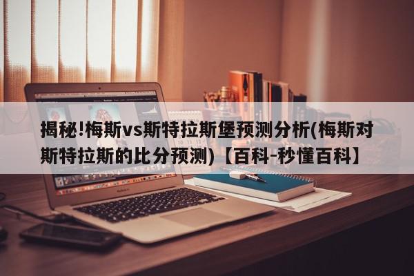 揭秘!梅斯vs斯特拉斯堡预测分析(梅斯对斯特拉斯的比分预测)【百科-秒懂百科】