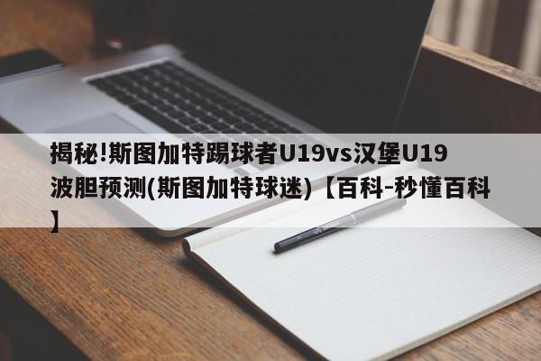 揭秘!斯图加特踢球者U19vs汉堡U19波胆预测(斯图加特球迷)【百科-秒懂百科】