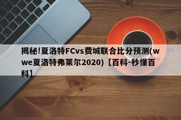 揭秘!夏洛特FCvs费城联合比分预测(wwe夏洛特弗莱尔2020)【百科-秒懂百科】