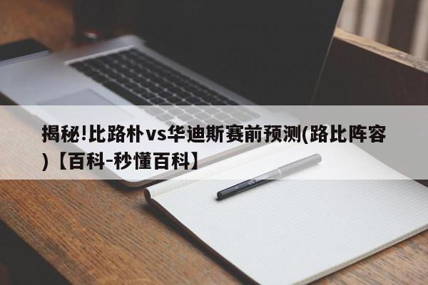 揭秘!比路朴vs华迪斯赛前预测(路比阵容)【百科-秒懂百科】