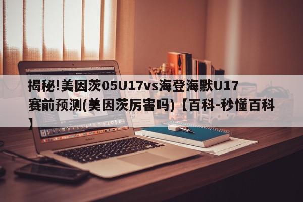 揭秘!美因茨05U17vs海登海默U17赛前预测(美因茨厉害吗)【百科-秒懂百科】