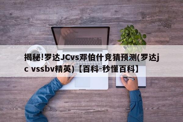 揭秘!罗达JCvs邓伯什竞猜预测(罗达jc vssbv精英)【百科-秒懂百科】