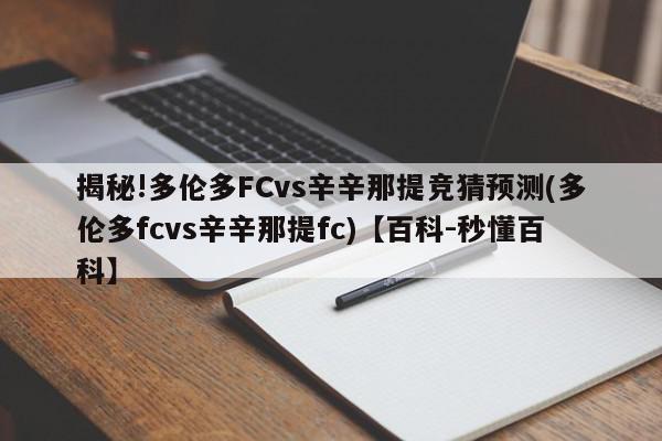 揭秘!多伦多FCvs辛辛那提竞猜预测(多伦多fcvs辛辛那提fc)【百科-秒懂百科】