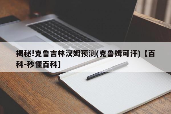 揭秘!克鲁吉林汉姆预测(克鲁姆可汗)【百科-秒懂百科】