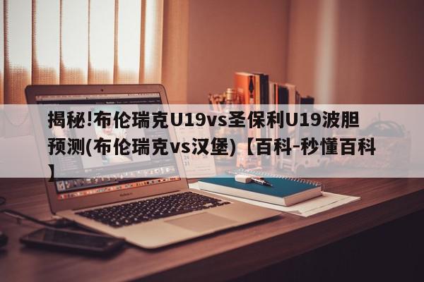 揭秘!布伦瑞克U19vs圣保利U19波胆预测(布伦瑞克vs汉堡)【百科-秒懂百科】