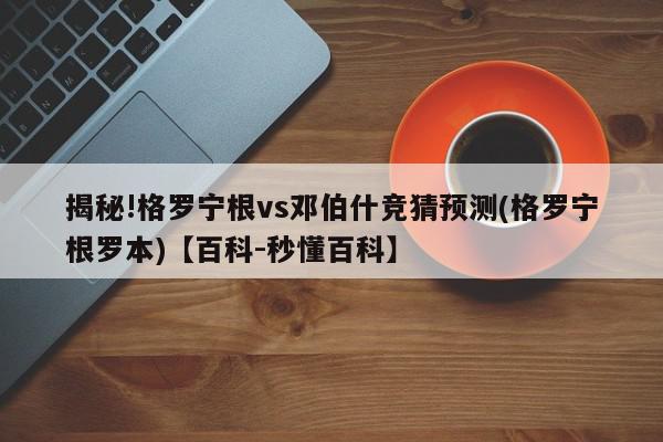 揭秘!格罗宁根vs邓伯什竞猜预测(格罗宁根罗本)【百科-秒懂百科】