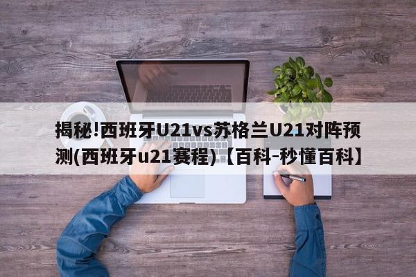 揭秘!西班牙U21vs苏格兰U21对阵预测(西班牙u21赛程)【百科-秒懂百科】