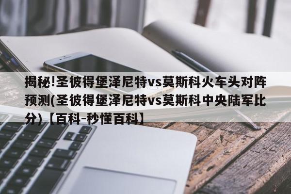 揭秘!圣彼得堡泽尼特vs莫斯科火车头对阵预测(圣彼得堡泽尼特vs莫斯科中央陆军比分)【百科-秒懂百科】