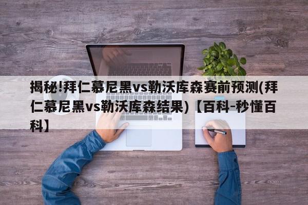 揭秘!拜仁慕尼黑vs勒沃库森赛前预测(拜仁慕尼黑vs勒沃库森结果)【百科-秒懂百科】