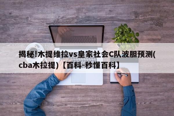 揭秘!木提维拉vs皇家社会C队波胆预测(cba木拉提)【百科-秒懂百科】