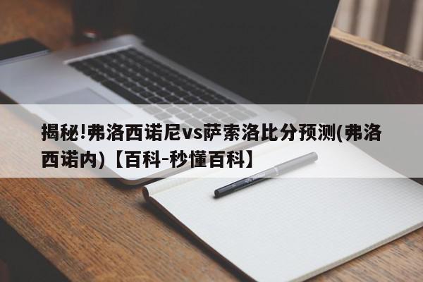 揭秘!弗洛西诺尼vs萨索洛比分预测(弗洛西诺内)【百科-秒懂百科】