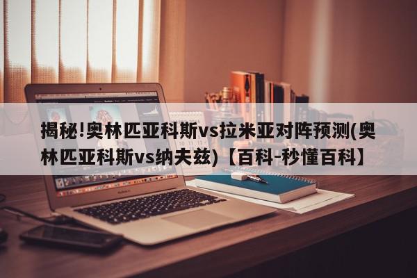 揭秘!奥林匹亚科斯vs拉米亚对阵预测(奥林匹亚科斯vs纳夫兹)【百科-秒懂百科】