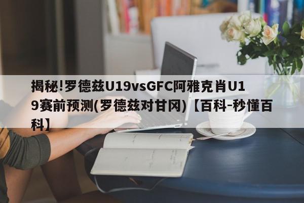 揭秘!罗德兹U19vsGFC阿雅克肖U19赛前预测(罗德兹对甘冈)【百科-秒懂百科】